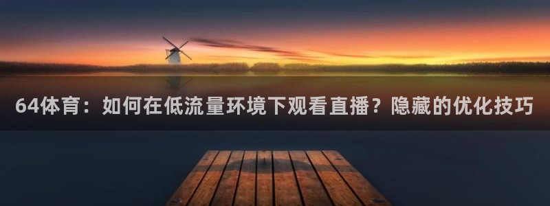 64体育：如何在低流量环境下观看直播？隐藏的优化技巧