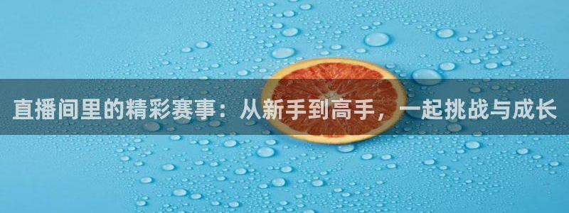 直播间里的精彩赛事：从新手到高手，一起挑战与成长