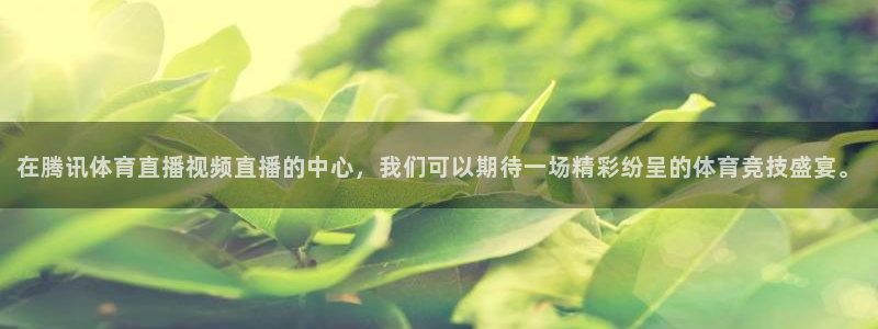 在腾讯体育直播视频直播的中心，我们可以期待一场精彩纷呈的体育竞技盛宴。