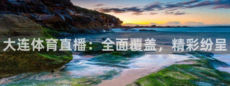 大连体育直播：全面覆盖，精彩纷呈