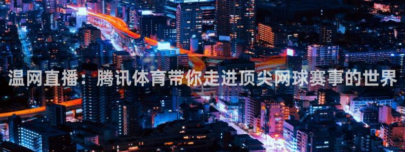温网直播：腾讯体育带你走进顶尖网球赛事的世界